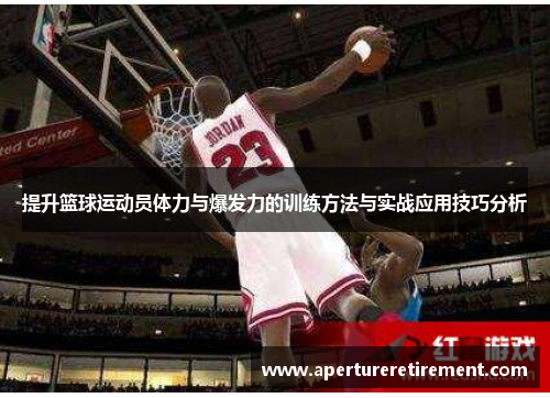 提升篮球运动员体力与爆发力的训练方法与实战应用技巧分析